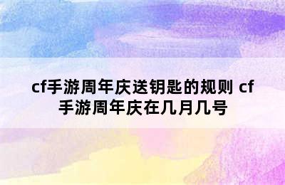 cf手游周年庆送钥匙的规则 cf手游周年庆在几月几号